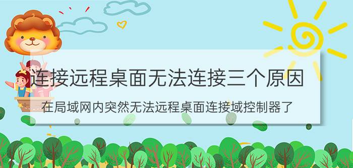 连接远程桌面无法连接三个原因 在局域网内突然无法远程桌面连接域控制器了？